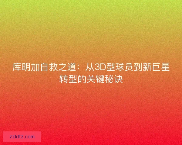 库明加自救之道：从3D型球员到新巨星转型的关键秘诀