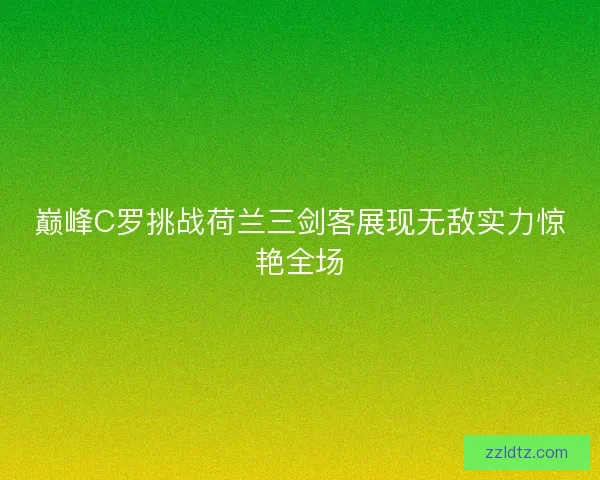 巅峰C罗挑战荷兰三剑客展现无敌实力惊艳全场