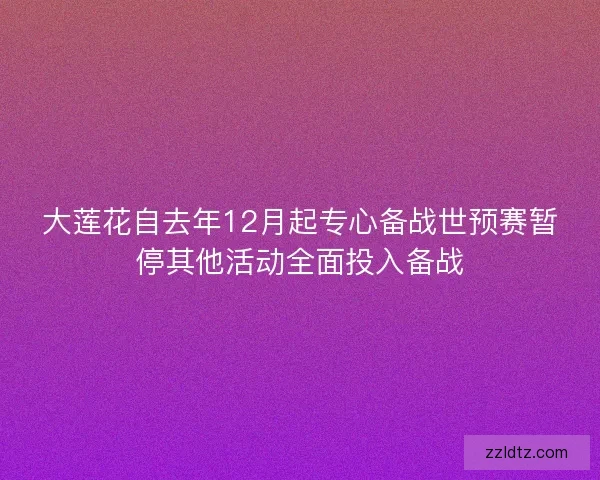 大莲花自去年12月起专心备战世预赛暂停其他活动全面投入备战
