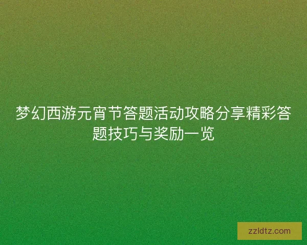 梦幻西游元宵节答题活动攻略分享精彩答题技巧与奖励一览