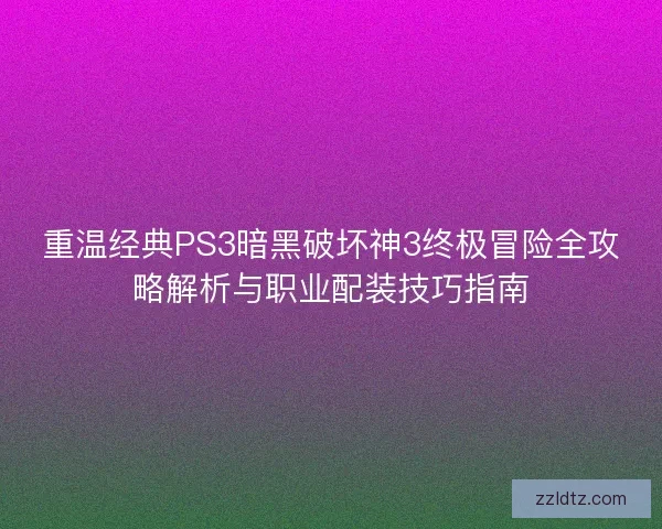 重温经典PS3暗黑破坏神3终极冒险全攻略解析与职业配装技巧指南