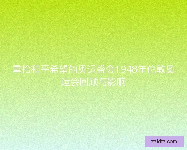 重拾和平希望的奥运盛会1948年伦敦奥运会回顾与影响