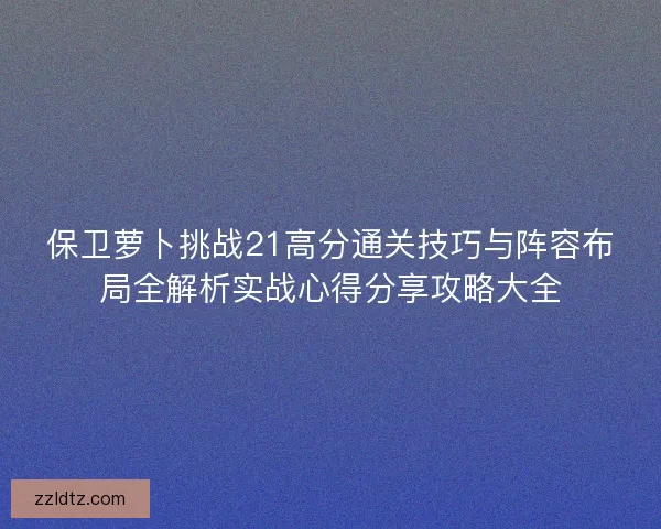 保卫萝卜挑战21高分通关技巧与阵容布局全解析实战心得分享攻略大全