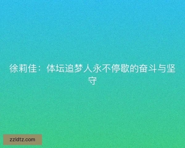 徐莉佳：体坛追梦人永不停歇的奋斗与坚守