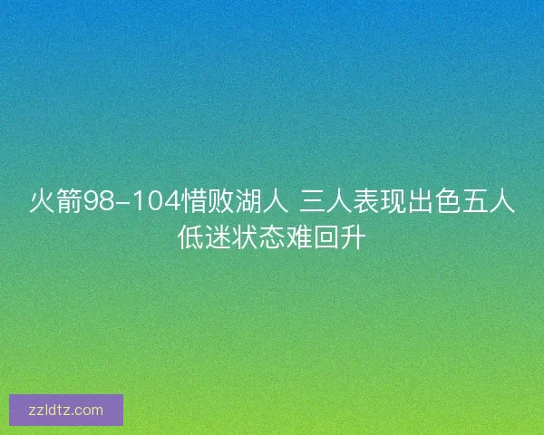火箭98-104惜败湖人 三人表现出色五人低迷状态难回升