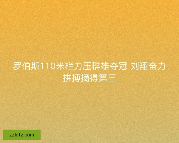 罗伯斯110米栏力压群雄夺冠 刘翔奋力拼搏摘得第三