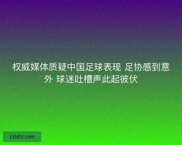 权威媒体质疑中国足球表现 足协感到意外 球迷吐槽声此起彼伏