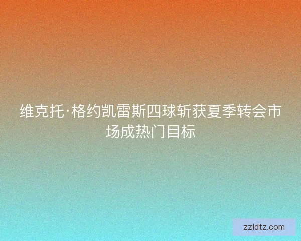 维克托·格约凯雷斯四球斩获夏季转会市场成热门目标