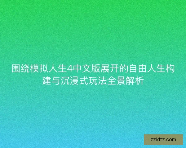 围绕模拟人生4中文版展开的自由人生构建与沉浸式玩法全景解析