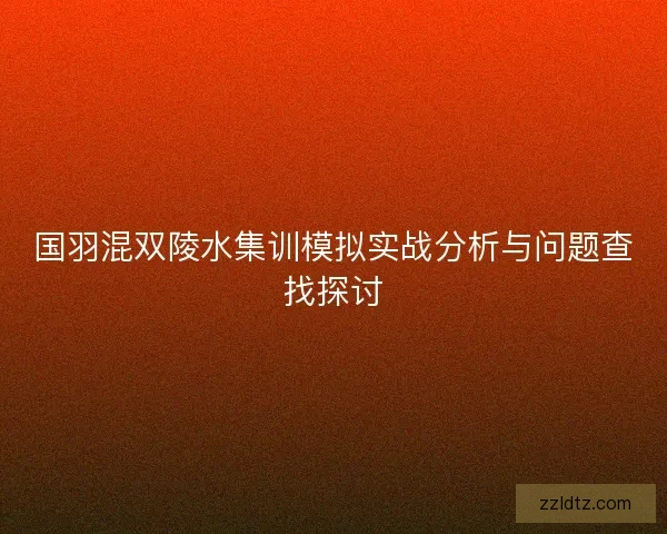 国羽混双陵水集训模拟实战分析与问题查找探讨