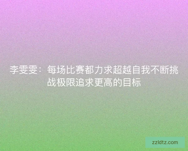 李雯雯：每场比赛都力求超越自我不断挑战极限追求更高的目标
