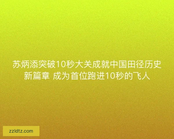 苏炳添突破10秒大关成就中国田径历史新篇章 成为首位跑进10秒的飞人