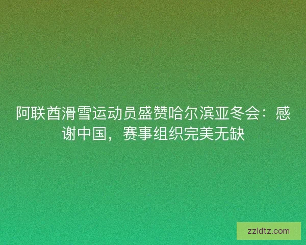 阿联酋滑雪运动员盛赞哈尔滨亚冬会：感谢中国，赛事组织完美无缺