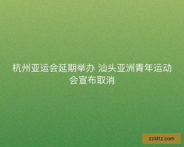 杭州亚运会延期举办 汕头亚洲青年运动会宣布取消