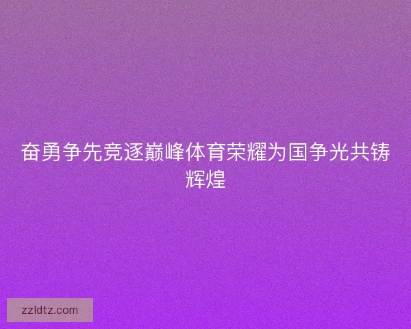 奋勇争先竞逐巅峰体育荣耀为国争光共铸辉煌
