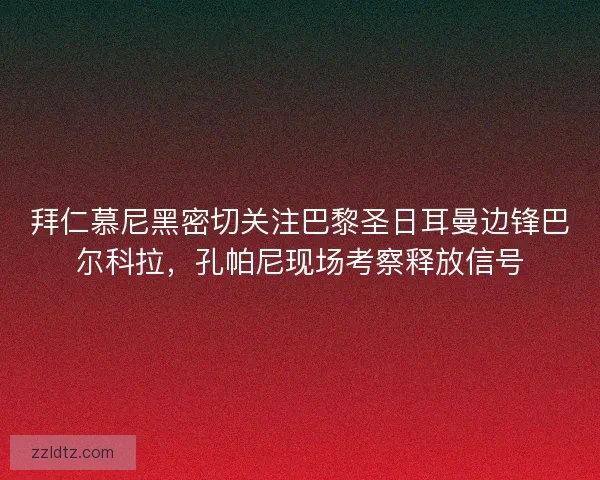 拜仁慕尼黑密切关注巴黎圣日耳曼边锋巴尔科拉，孔帕尼现场考察释放信号