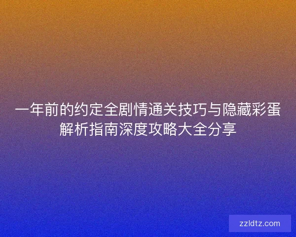 一年前的约定全剧情通关技巧与隐藏彩蛋解析指南深度攻略大全分享